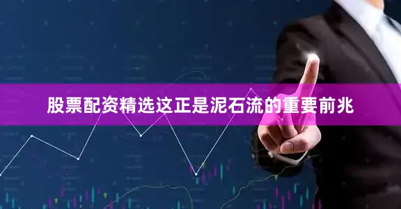 股票配资精选这正是泥石流的重要前兆