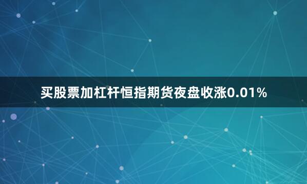 买股票加杠杆恒指期货夜盘收涨0.01%