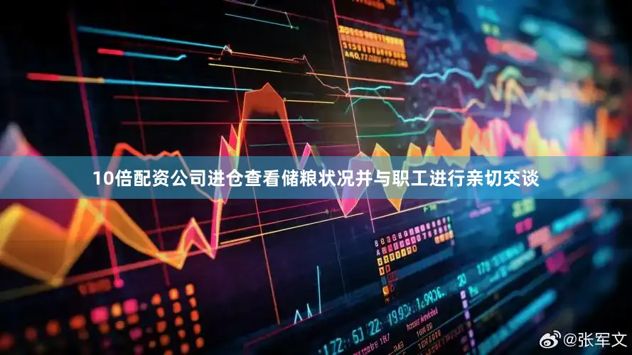 10倍配资公司进仓查看储粮状况并与职工进行亲切交谈