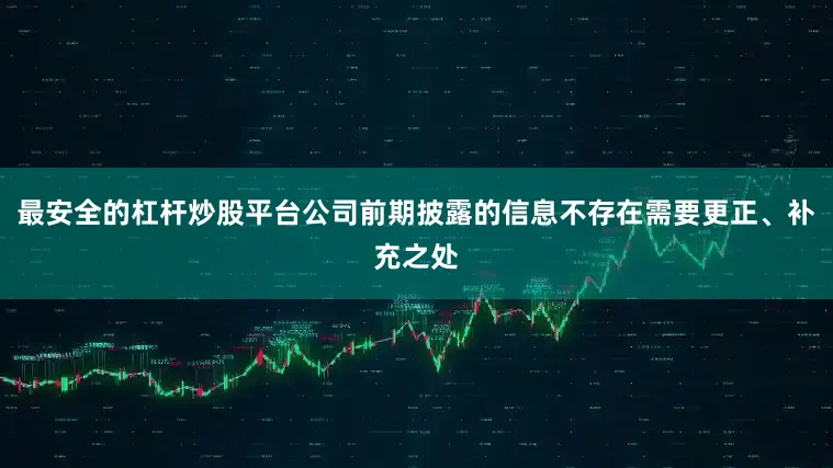 最安全的杠杆炒股平台公司前期披露的信息不存在需要更正、补充之处