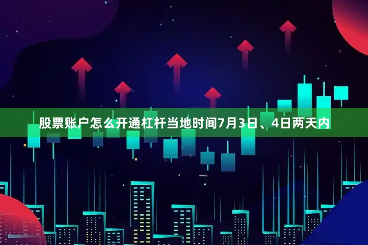 股票账户怎么开通杠杆当地时间7月3日、4日两天内