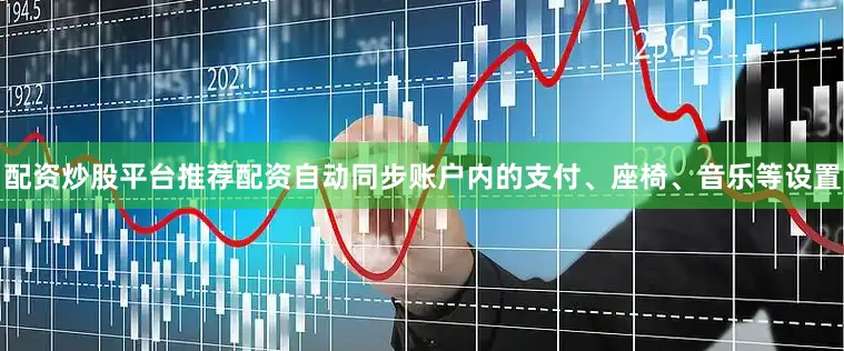 配资炒股平台推荐配资自动同步账户内的支付、座椅、音乐等设置