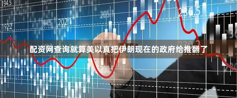 配资网查询就算美以真把伊朗现在的政府给推翻了