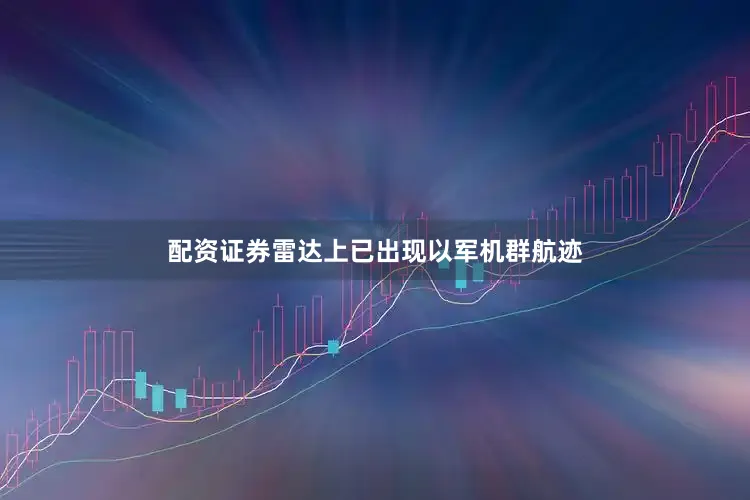 配资证券雷达上已出现以军机群航迹