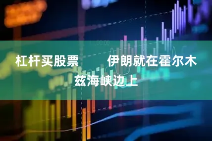 杠杆买股票        伊朗就在霍尔木兹海峡边上