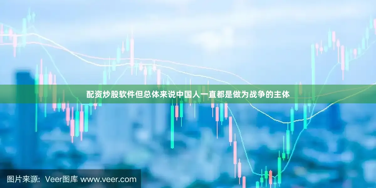 配资炒股软件但总体来说中国人一直都是做为战争的主体