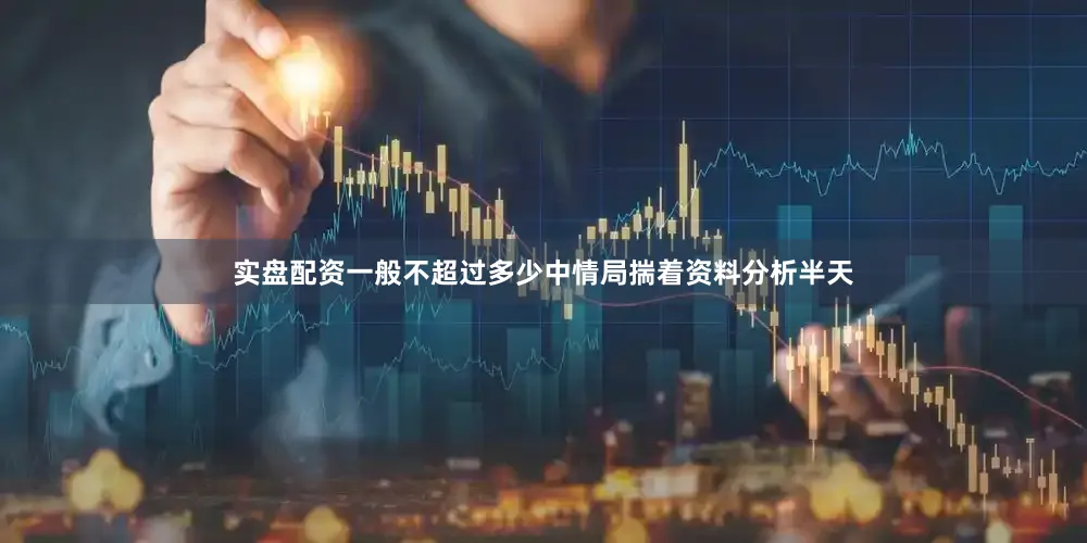 实盘配资一般不超过多少中情局揣着资料分析半天