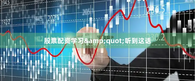 股票配资学习&quot;听到这话