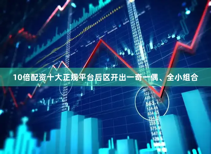 10倍配资十大正规平台后区开出一奇一偶、全小组合