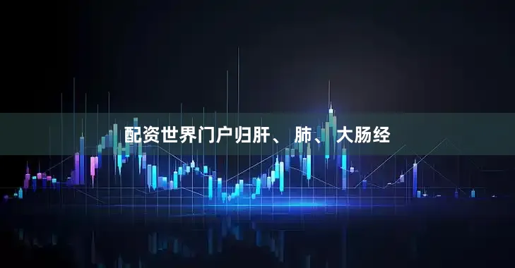 配资世界门户归肝、 肺、 大肠经