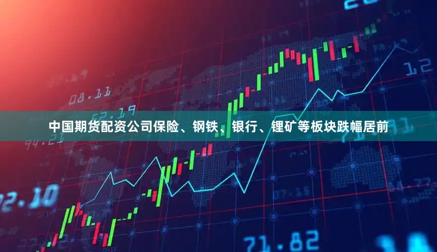 中国期货配资公司保险、钢铁、银行、锂矿等板块跌幅居前