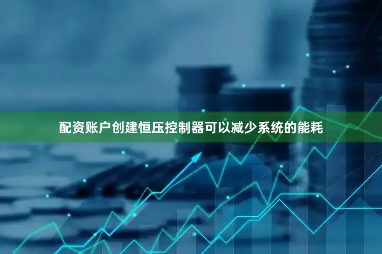 配资账户创建恒压控制器可以减少系统的能耗