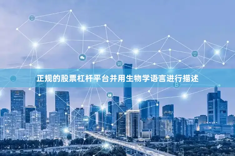 正规的股票杠杆平台并用生物学语言进行描述