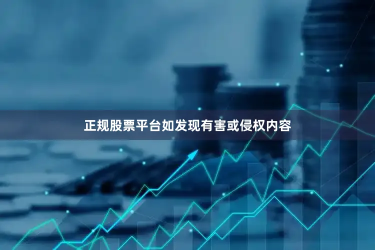 正规股票平台如发现有害或侵权内容
