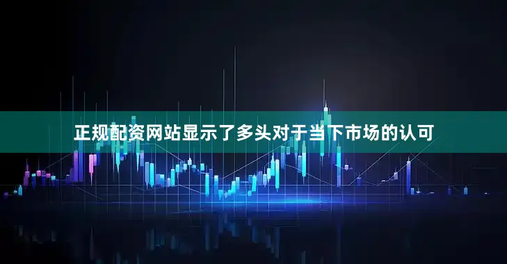 正规配资网站显示了多头对于当下市场的认可