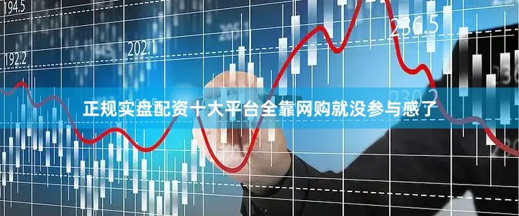 正规实盘配资十大平台全靠网购就没参与感了
