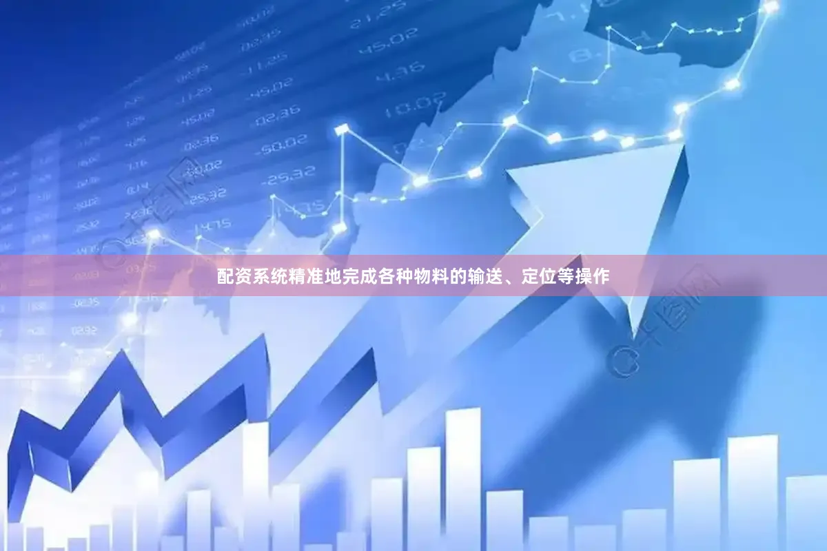 配资系统精准地完成各种物料的输送、定位等操作