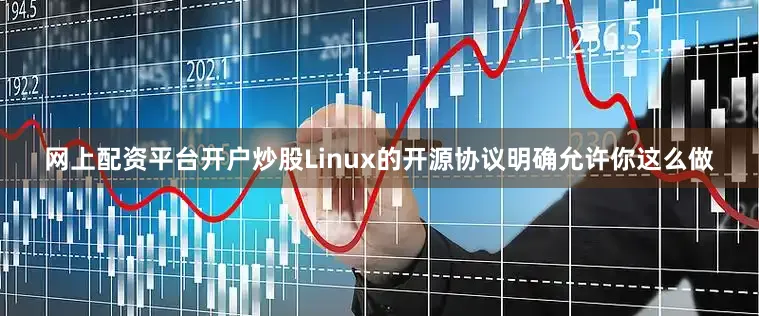 网上配资平台开户炒股Linux的开源协议明确允许你这么做
