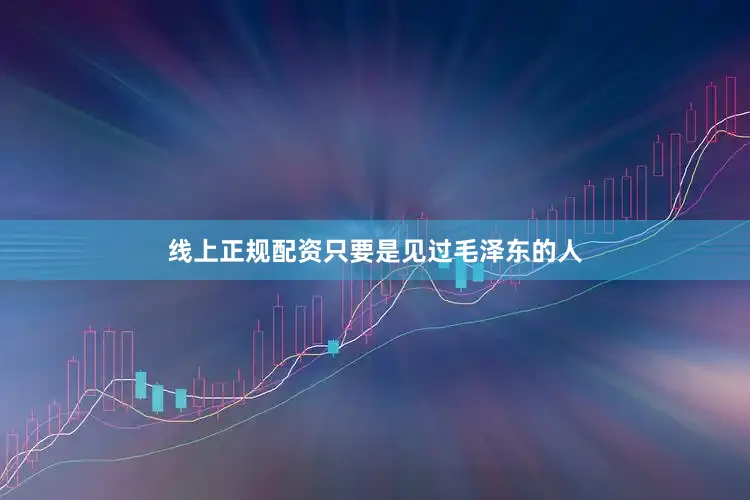 线上正规配资只要是见过毛泽东的人