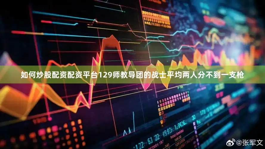如何炒股配资配资平台129师教导团的战士平均两人分不到一支枪