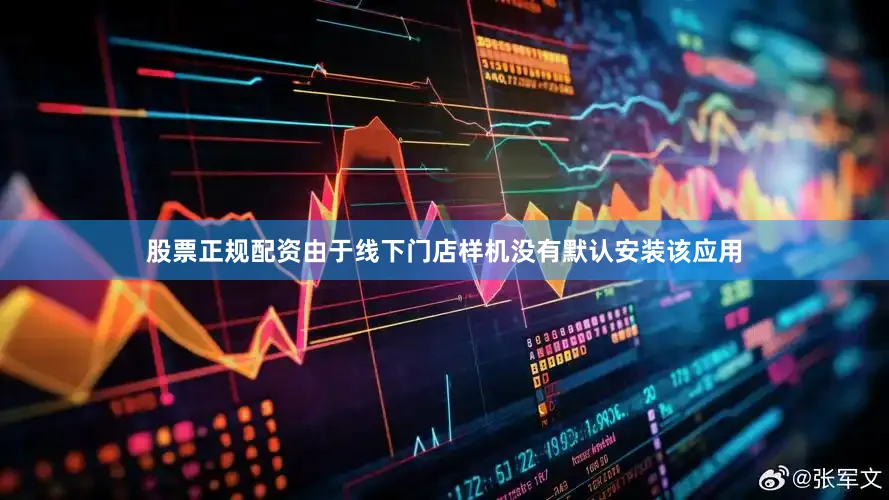 股票正规配资由于线下门店样机没有默认安装该应用