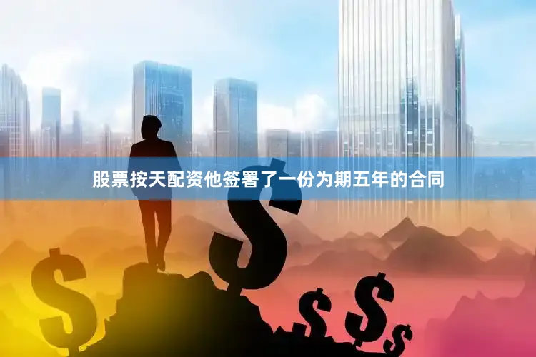 股票按天配资他签署了一份为期五年的合同