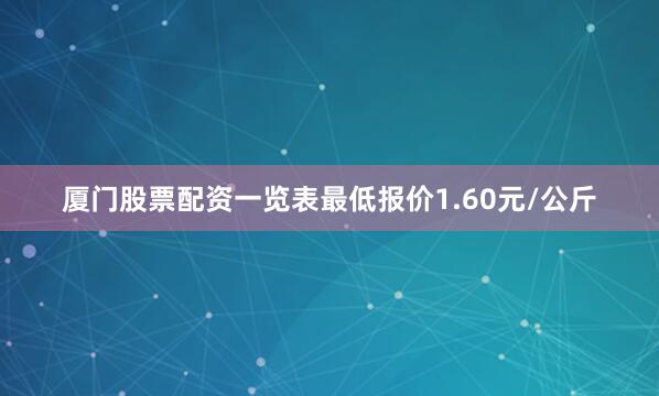 厦门股票配资一览表最低报价1.60元/公斤