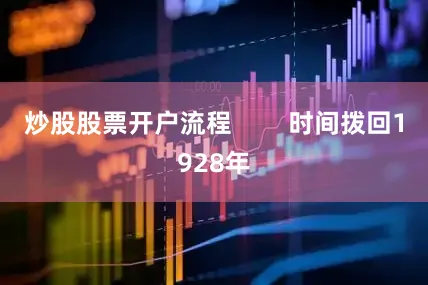 炒股股票开户流程        时间拨回1928年