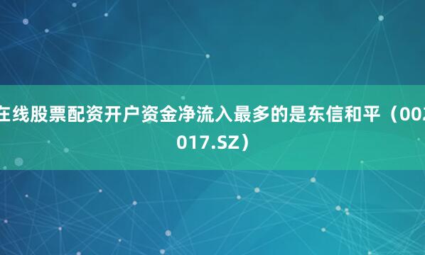 在线股票配资开户资金净流入最多的是东信和平（002017.SZ）