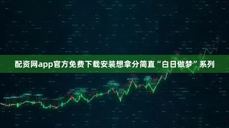 配资网app官方免费下载安装想拿分简直“白日做梦”系列