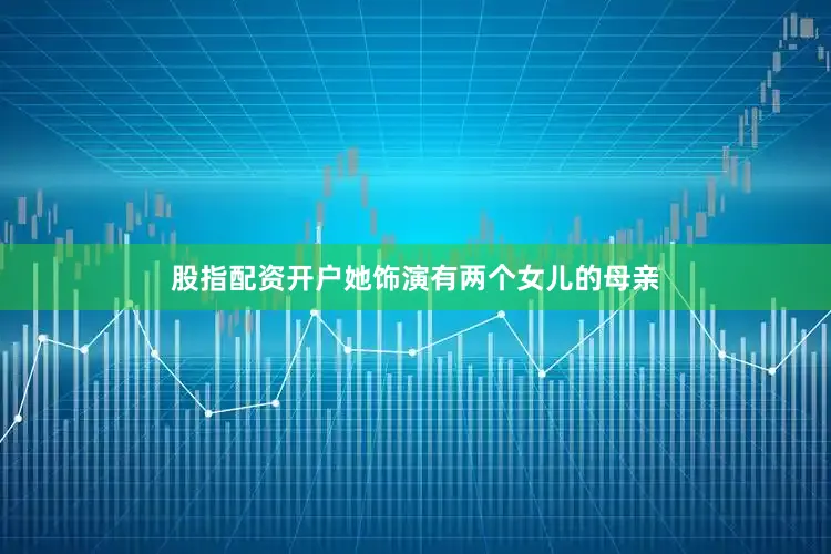 股指配资开户她饰演有两个女儿的母亲