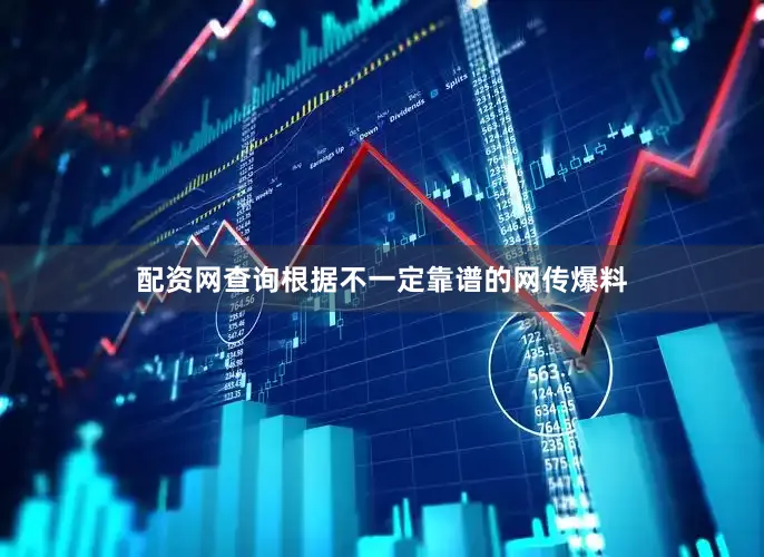 配资网查询根据不一定靠谱的网传爆料
