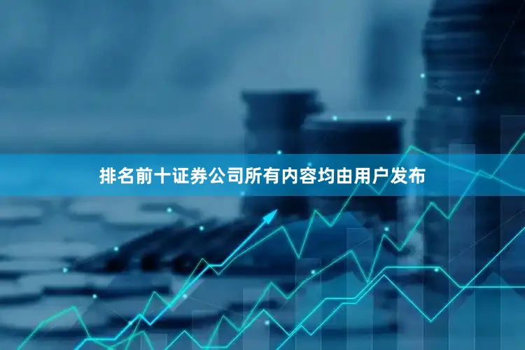 排名前十证券公司所有内容均由用户发布