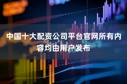 中国十大配资公司平台官网所有内容均由用户发布