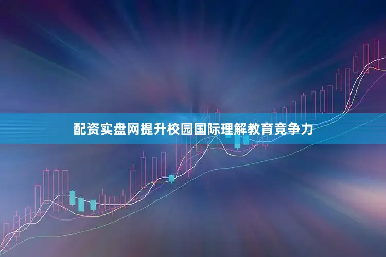 配资实盘网提升校园国际理解教育竞争力