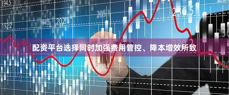 配资平台选择同时加强费用管控、降本增效所致