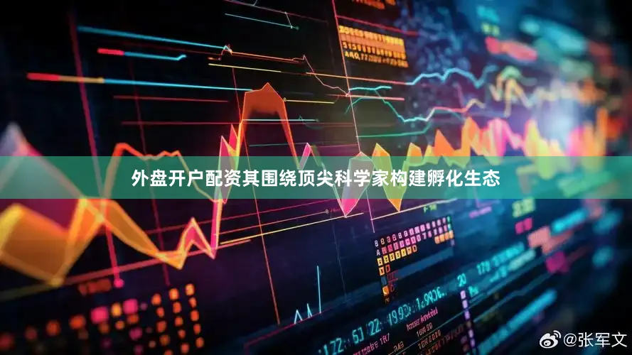 外盘开户配资其围绕顶尖科学家构建孵化生态