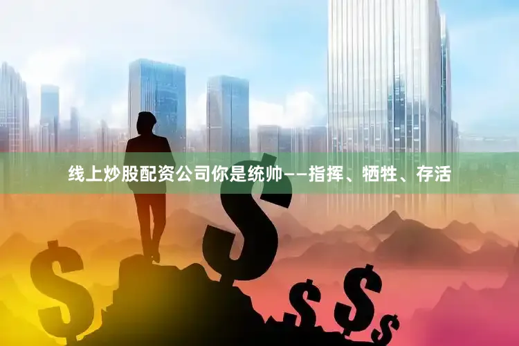 线上炒股配资公司你是统帅——指挥、牺牲、存活