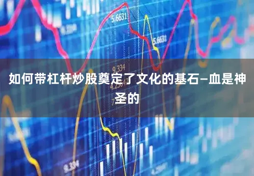 如何带杠杆炒股奠定了文化的基石—血是神圣的